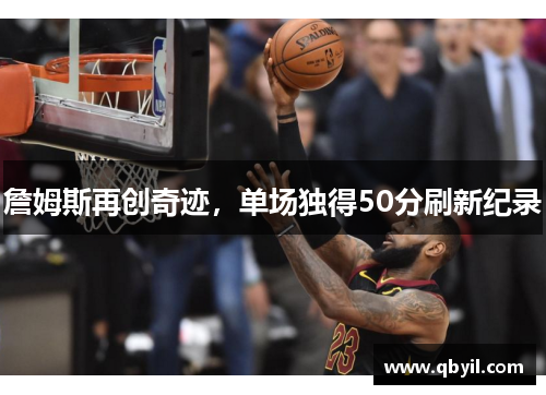詹姆斯再创奇迹，单场独得50分刷新纪录
