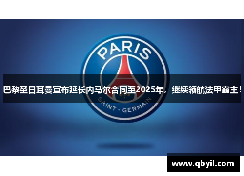 巴黎圣日耳曼宣布延长内马尔合同至2025年，继续领航法甲霸主！