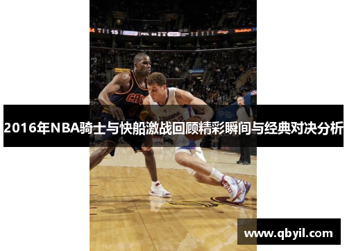 2016年NBA骑士与快船激战回顾精彩瞬间与经典对决分析