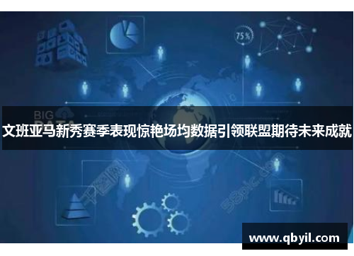 文班亚马新秀赛季表现惊艳场均数据引领联盟期待未来成就
