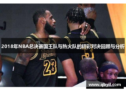 2018年NBA总决赛国王队与热火队的精彩对决回顾与分析