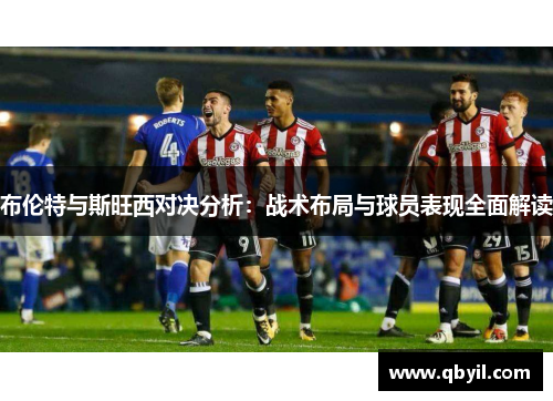 布伦特与斯旺西对决分析：战术布局与球员表现全面解读