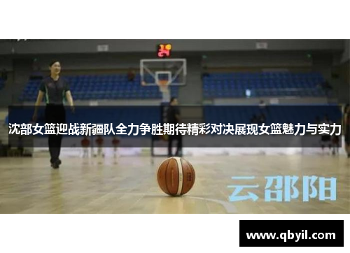 沈部女篮迎战新疆队全力争胜期待精彩对决展现女篮魅力与实力