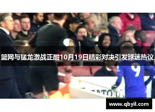 篮网与猛龙激战正酣10月19日精彩对决引发球迷热议