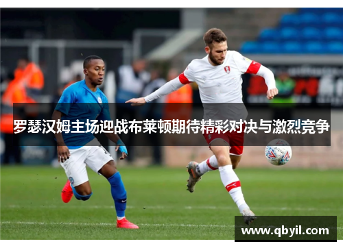 罗瑟汉姆主场迎战布莱顿期待精彩对决与激烈竞争