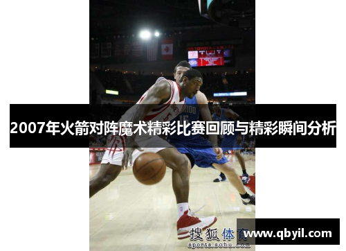 2007年火箭对阵魔术精彩比赛回顾与精彩瞬间分析