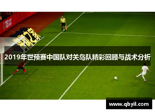 2019年世预赛中国队对关岛队精彩回顾与战术分析